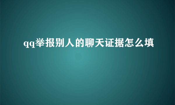 qq举报别人的聊天证据怎么填