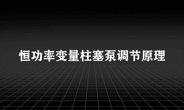 恒功率变量柱塞泵调节原理