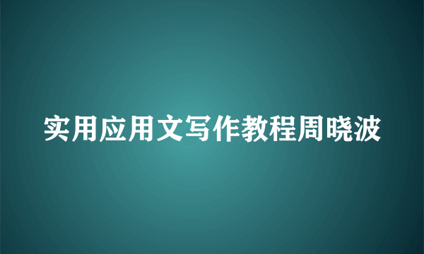 实用应用文写作教程周晓波