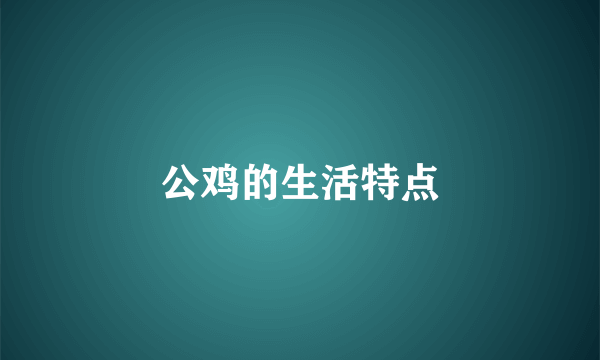 公鸡的生活特点