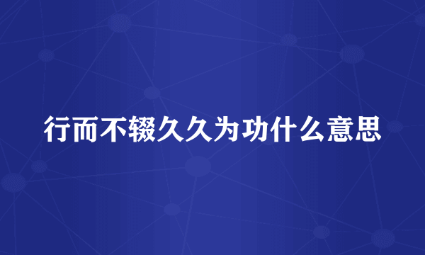 行而不辍久久为功什么意思