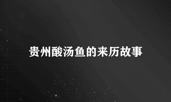 贵州酸汤鱼的来历故事