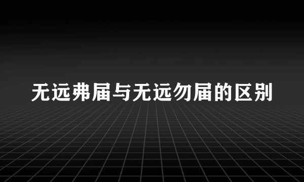 无远弗届与无远勿届的区别