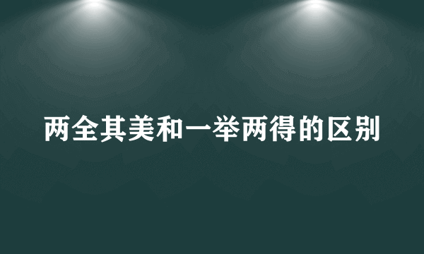 两全其美和一举两得的区别