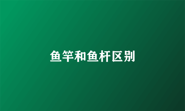 鱼竿和鱼杆区别