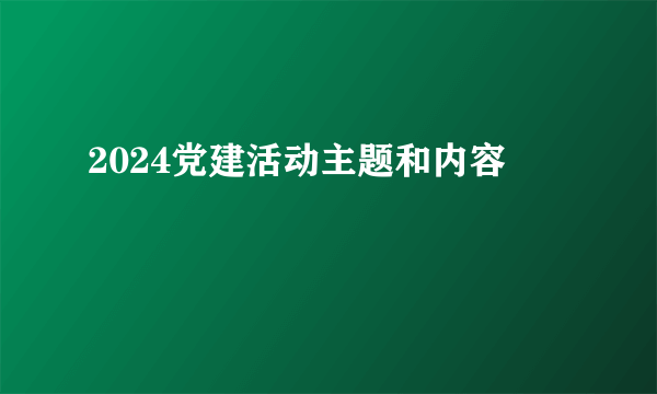 2024党建活动主题和内容