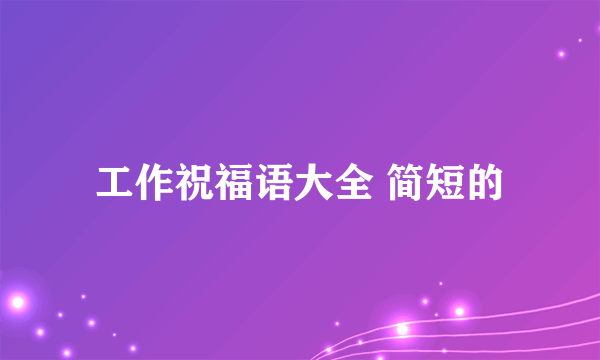 工作祝福语大全 简短的