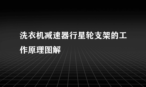 洗衣机减速器行星轮支架的工作原理图解