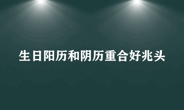 生日阳历和阴历重合好兆头