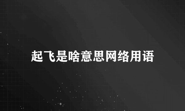 起飞是啥意思网络用语