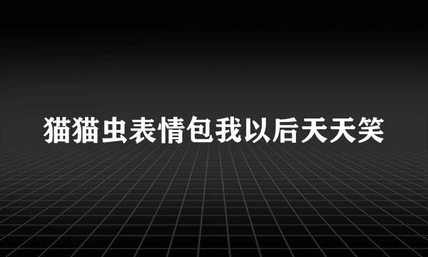 猫猫虫表情包我以后天天笑