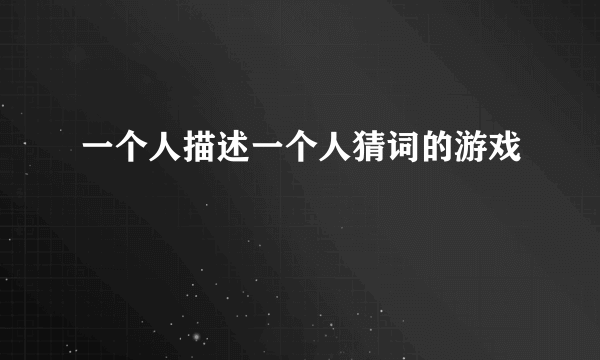 一个人描述一个人猜词的游戏