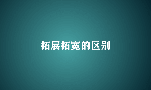 拓展拓宽的区别