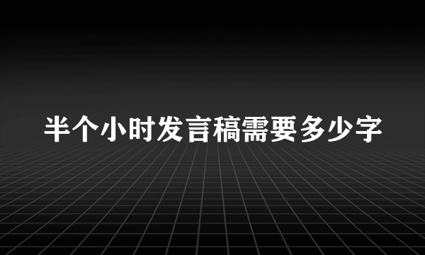 半个小时发言稿需要多少字