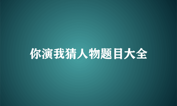 你演我猜人物题目大全