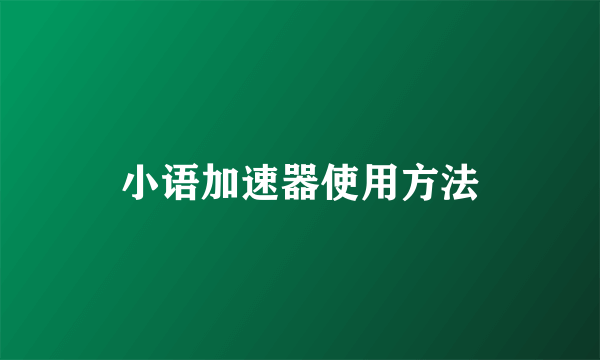 小语加速器使用方法