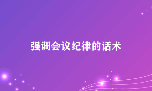 强调会议纪律的话术