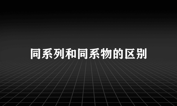 同系列和同系物的区别