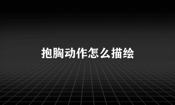 抱胸动作怎么描绘