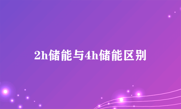 2h储能与4h储能区别
