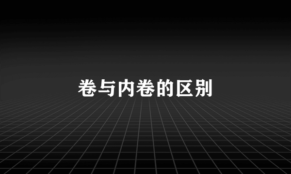 卷与内卷的区别