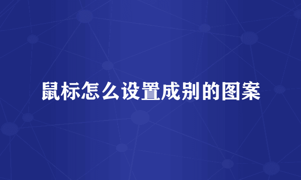 鼠标怎么设置成别的图案