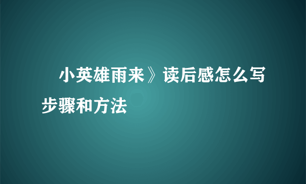 巜小英雄雨来》读后感怎么写步骤和方法