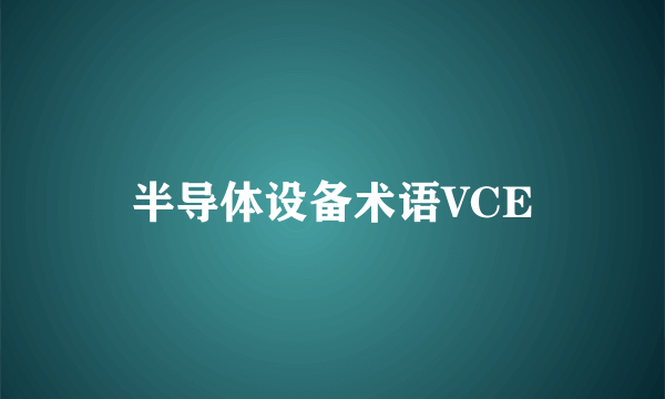 半导体设备术语VCE