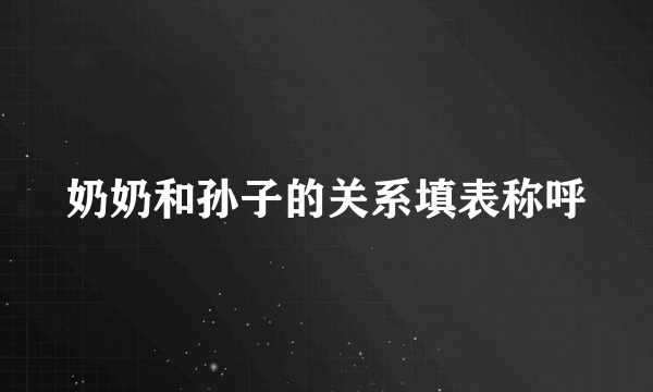 奶奶和孙子的关系填表称呼