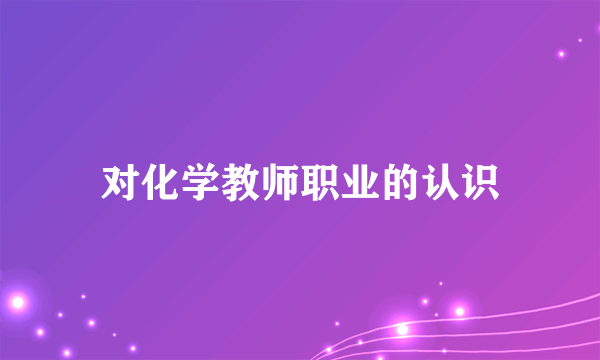 对化学教师职业的认识