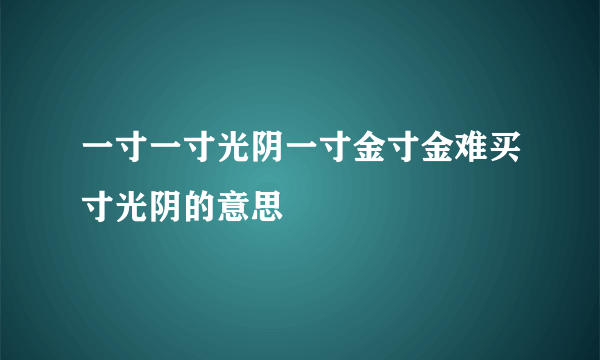 一寸一寸光阴一寸金寸金难买寸光阴的意思