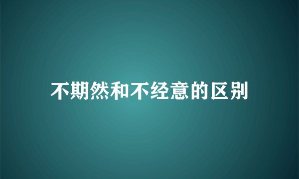 不期然和不经意的区别