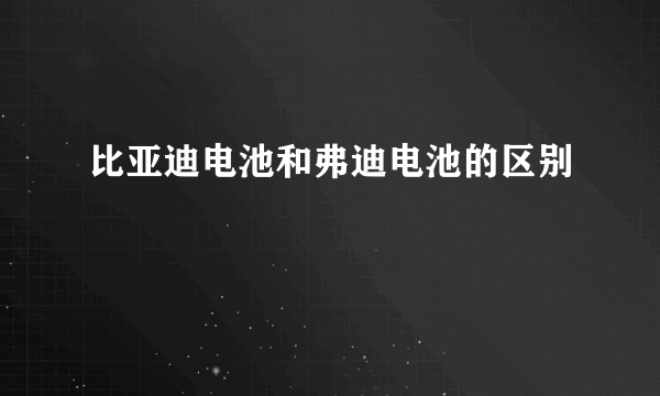 比亚迪电池和弗迪电池的区别