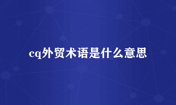 cq外贸术语是什么意思
