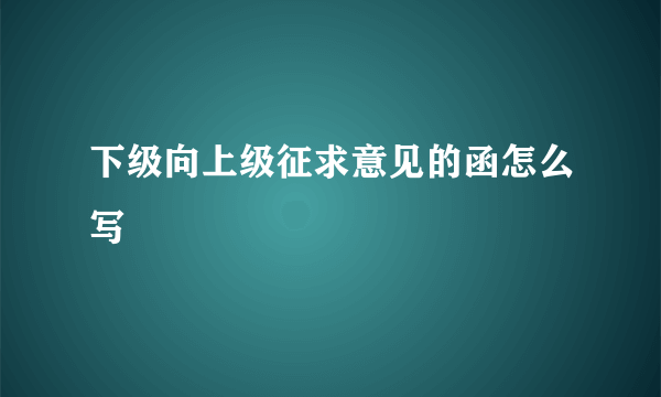 下级向上级征求意见的函怎么写