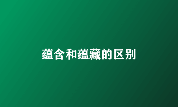 蕴含和蕴藏的区别