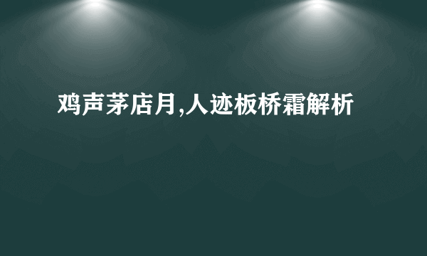 鸡声茅店月,人迹板桥霜解析