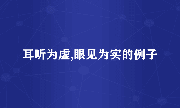 耳听为虚,眼见为实的例子