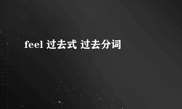 feel 过去式 过去分词
