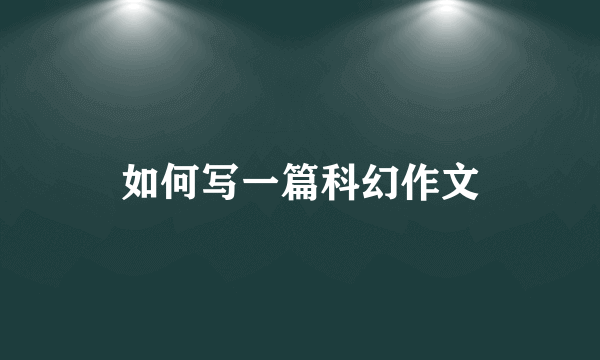 如何写一篇科幻作文