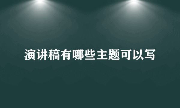 演讲稿有哪些主题可以写
