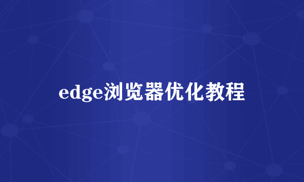 edge浏览器优化教程