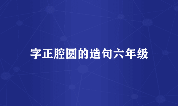 字正腔圆的造句六年级
