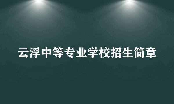 云浮中等专业学校招生简章