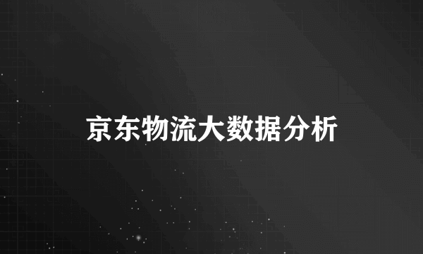 京东物流大数据分析