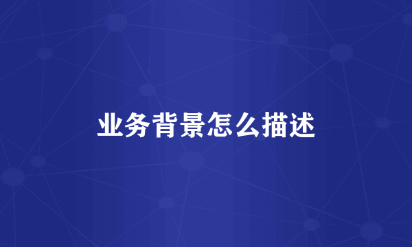 业务背景怎么描述
