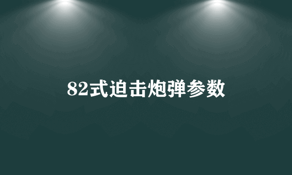 82式迫击炮弹参数