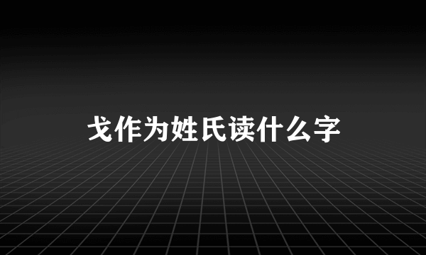 戈作为姓氏读什么字