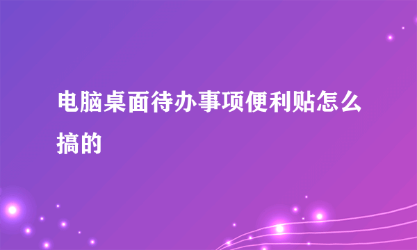 电脑桌面待办事项便利贴怎么搞的