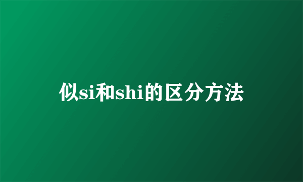 似si和shi的区分方法